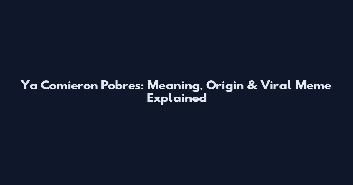 Ya Comieron Pobres: Meaning, Origin & Viral Meme Explained