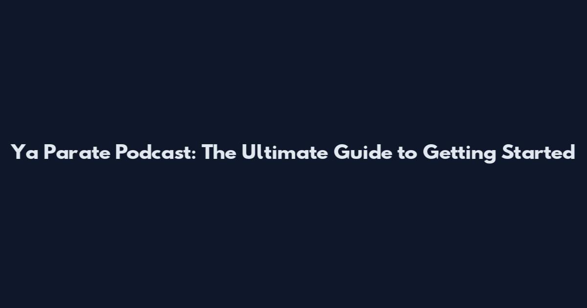 Ya Parate Podcast: The Ultimate Guide to Getting Started