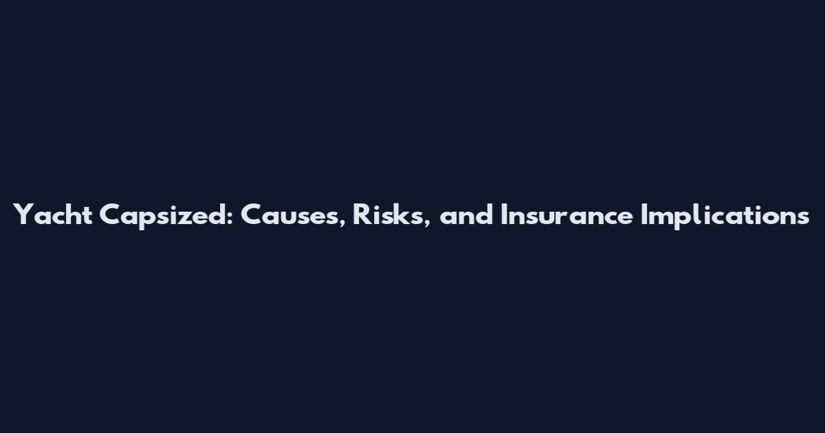 Yacht Capsized: Causes, Risks, and Insurance Implications