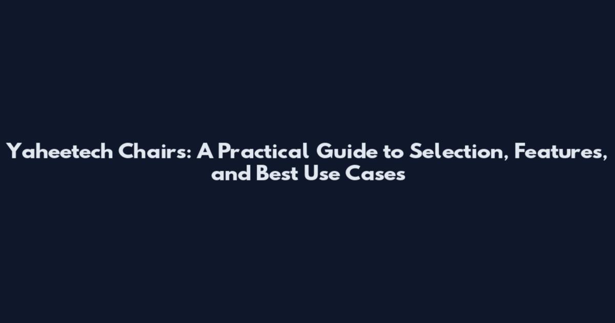 Yaheetech Chairs: A Practical Guide to Selection, Features, and Best Use Cases
