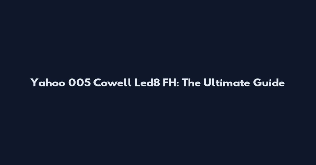 Yahoo 005 Cowell Led8 FH: The Ultimate Guide