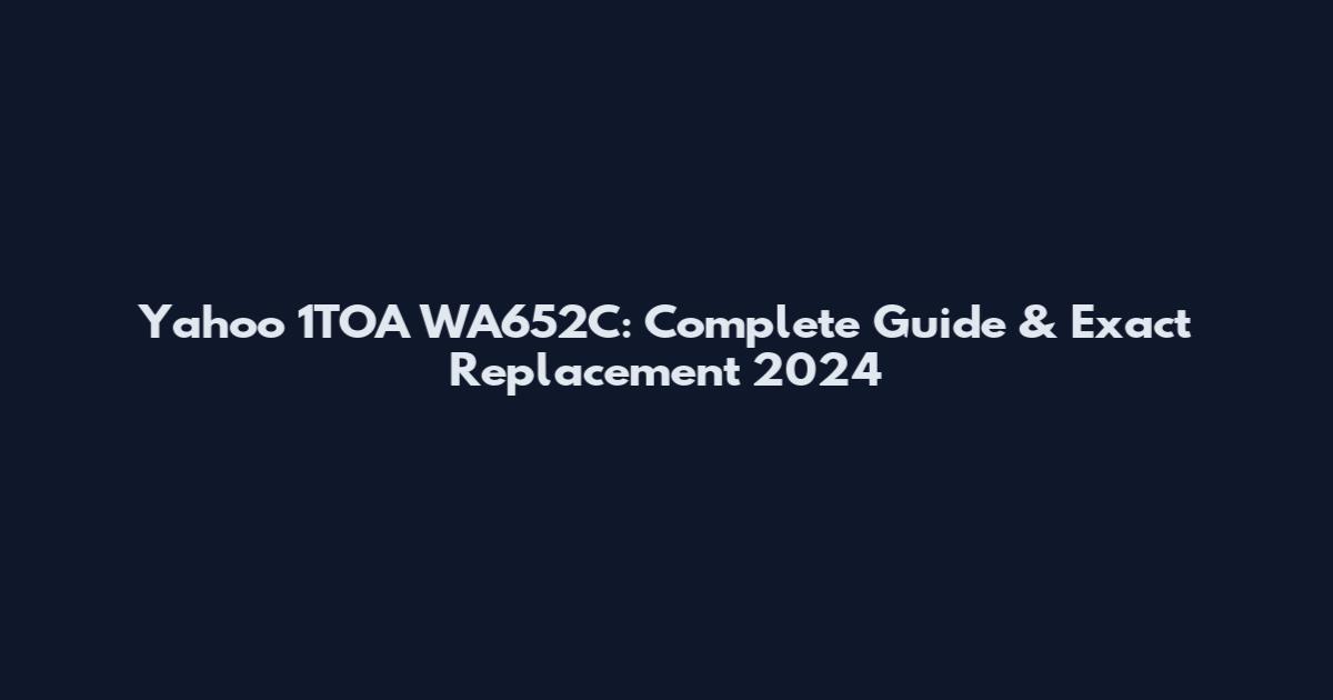 Yahoo 1TOA WA652C: Complete Guide & Exact Replacement 2024
