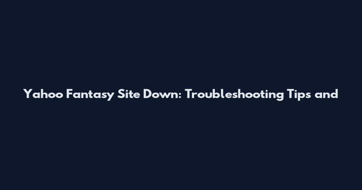 Yahoo Fantasy Site Down: Troubleshooting Tips and