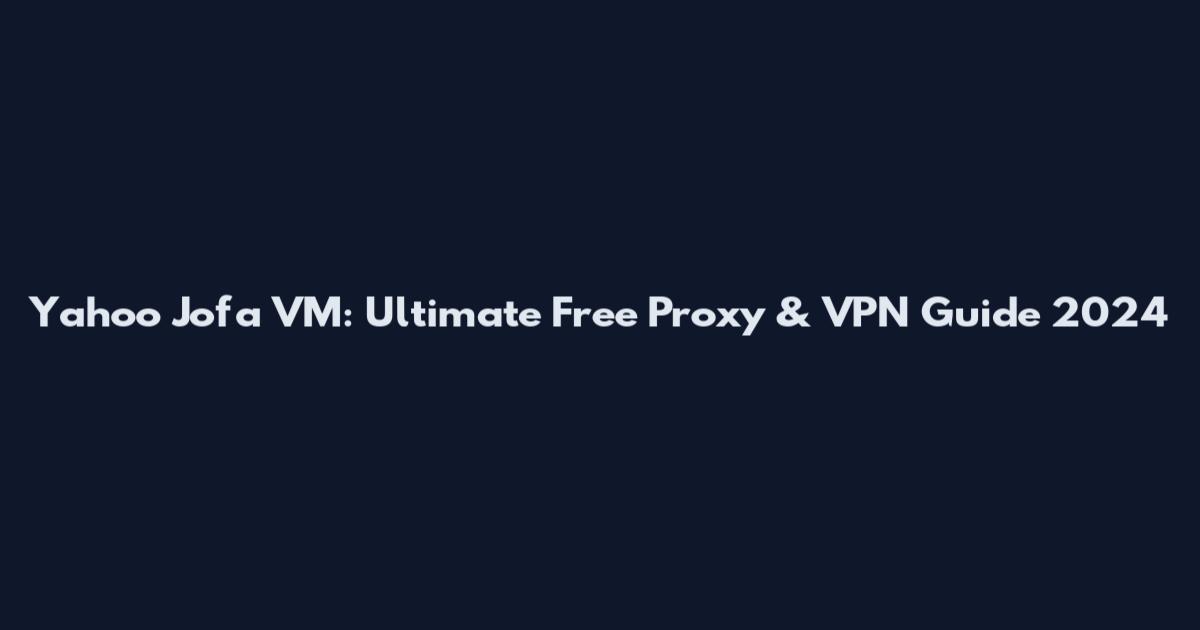Yahoo Jofa VM: Ultimate Free Proxy & VPN Guide 2024