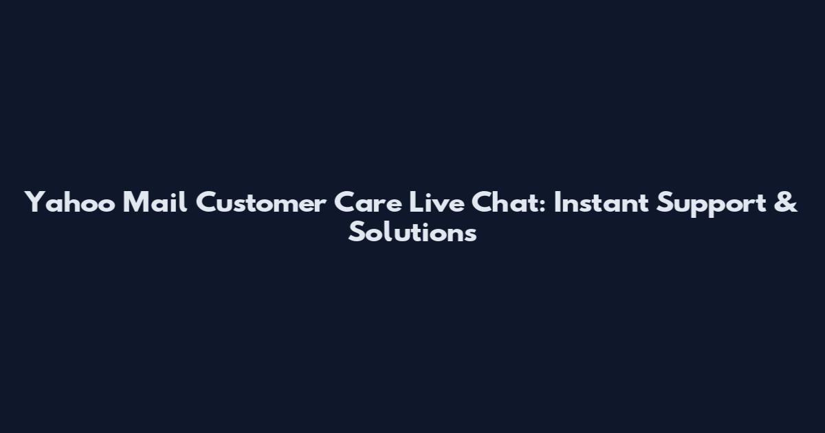 Yahoo Mail Customer Care Live Chat: Instant Support & Solutions