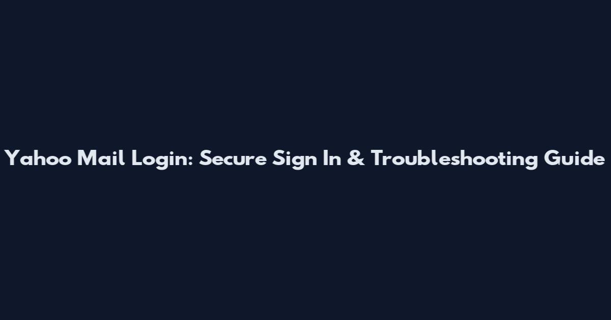 Yahoo Mail Login: Secure Sign In & Troubleshooting Guide