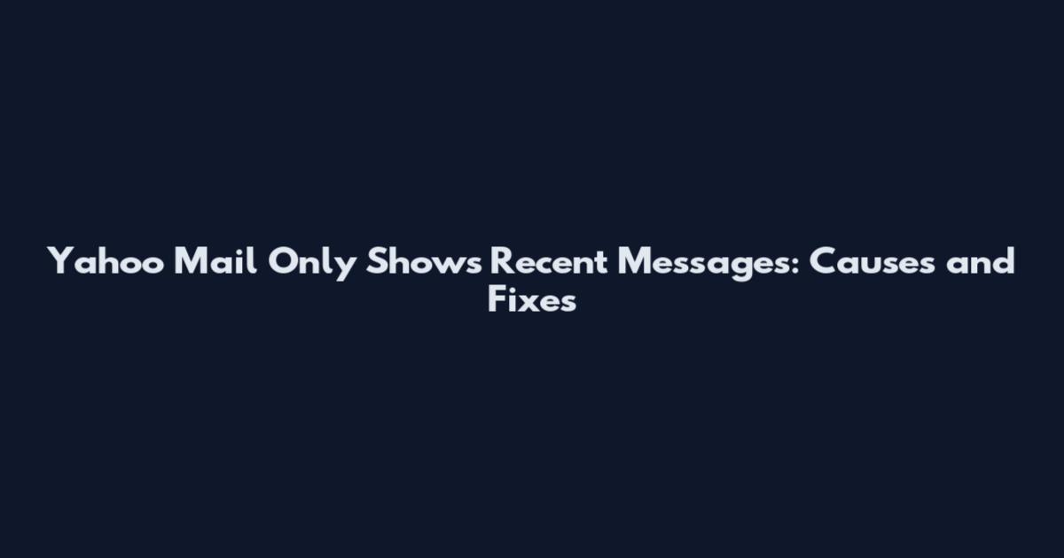 Yahoo Mail Only Shows Recent Messages: Causes and Fixes