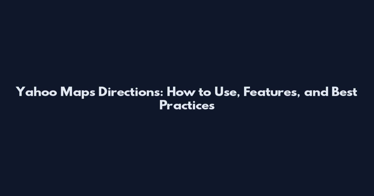 Yahoo Maps Directions: How to Use, Features, and Best Practices
