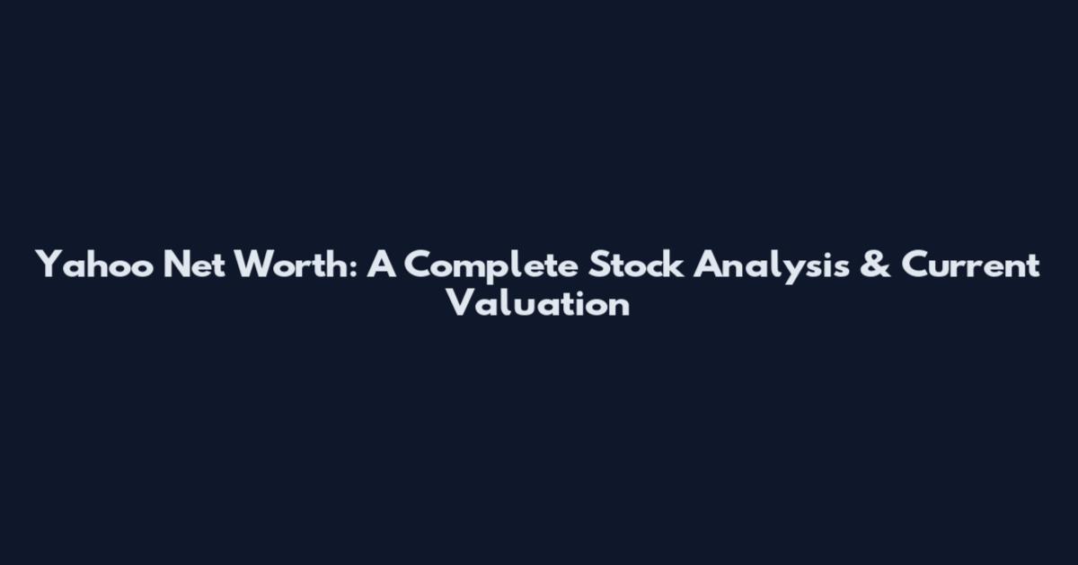 Yahoo Net Worth: A Complete Stock Analysis & Current Valuation