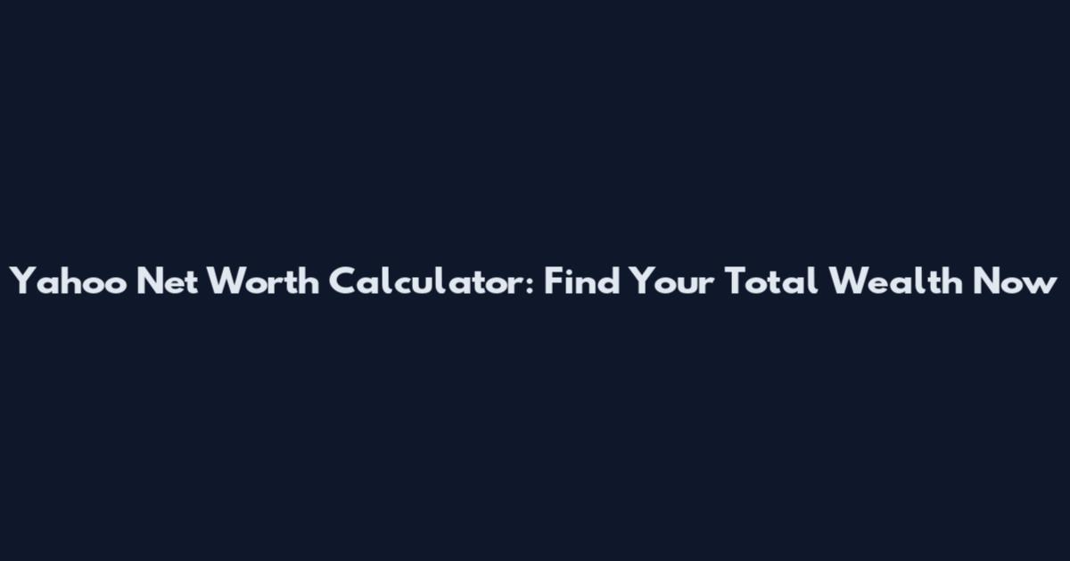 Yahoo Net Worth Calculator: Find Your Total Wealth Now