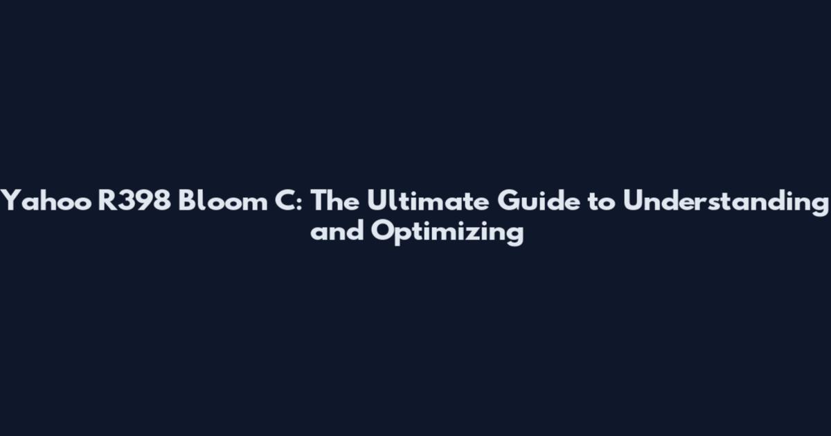 Yahoo R398 Bloom C: The Ultimate Guide to Understanding and Optimizing