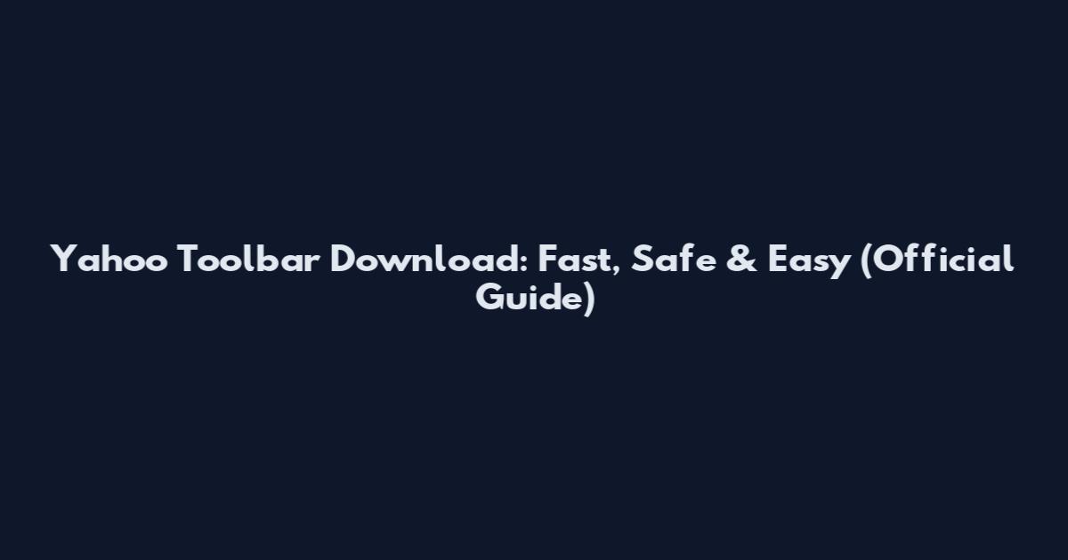 Yahoo Toolbar Download: Fast, Safe & Easy (Official Guide)