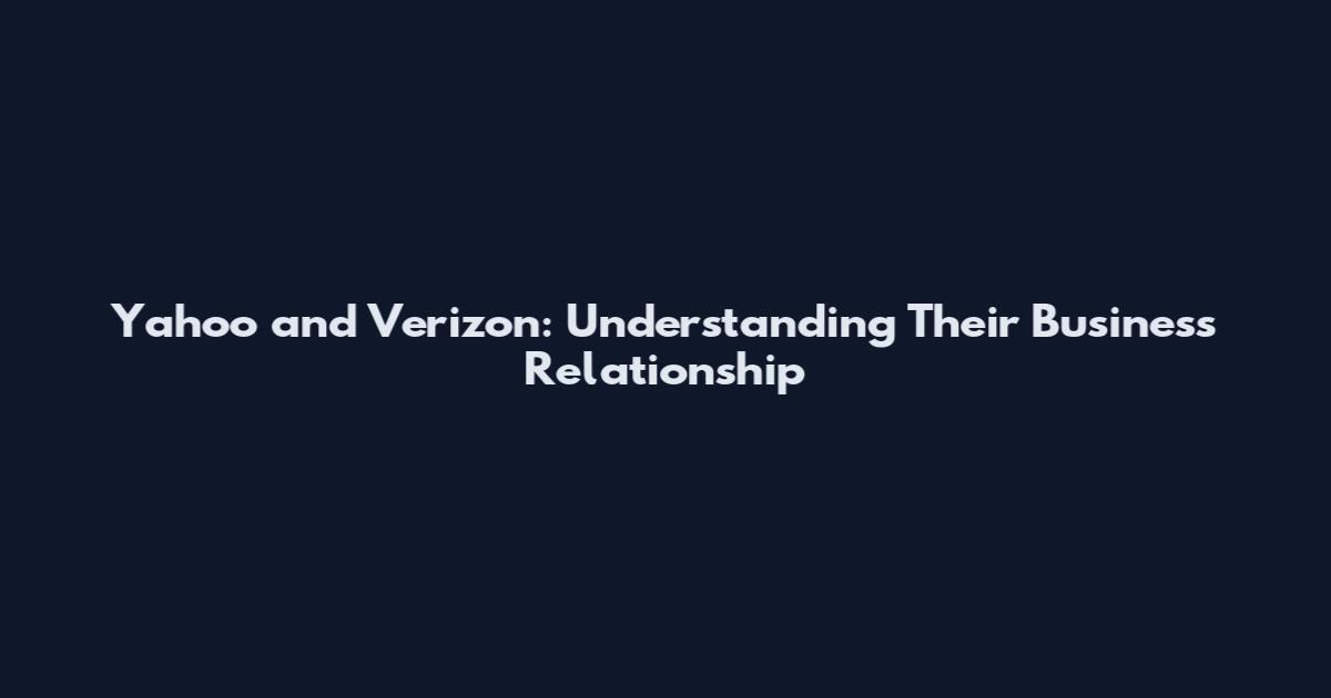 Yahoo and Verizon: Understanding Their Business Relationship