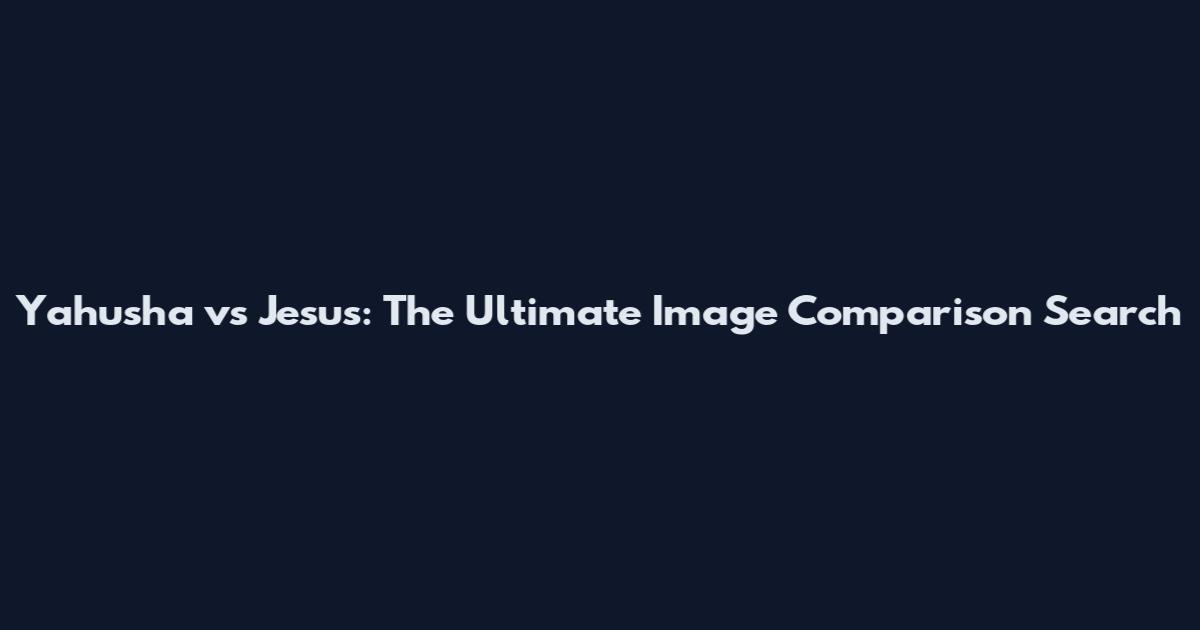 Yahusha vs Jesus: The Ultimate Image Comparison Search