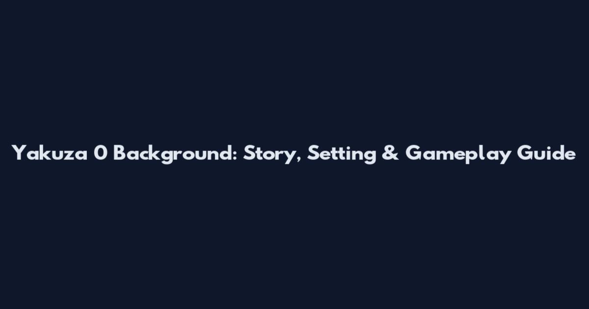 Yakuza 0 Background: Story, Setting & Gameplay Guide