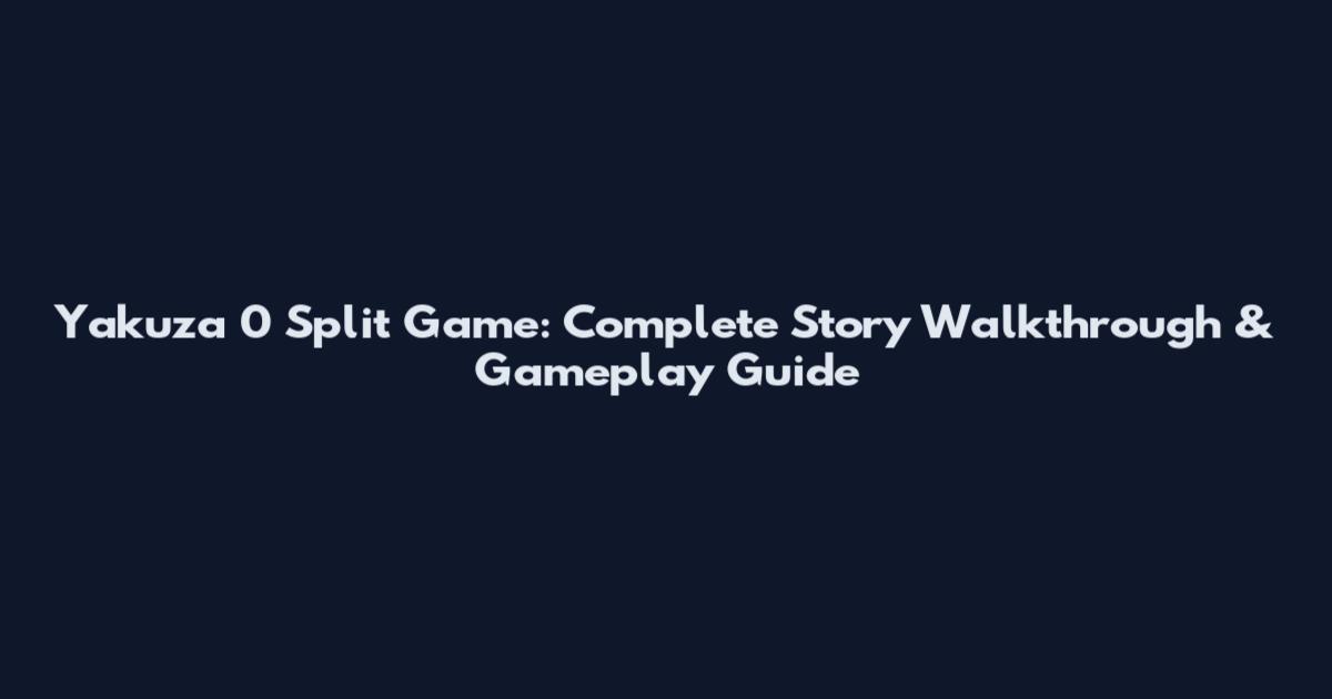 Yakuza 0 Split Game: Complete Story Walkthrough & Gameplay Guide
