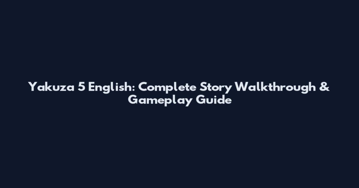 Yakuza 5 English: Complete Story Walkthrough & Gameplay Guide