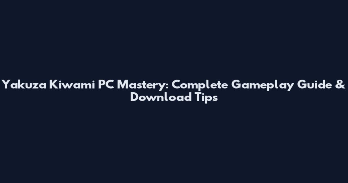 Yakuza Kiwami PC Mastery: Complete Gameplay Guide & Download Tips