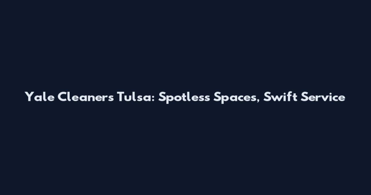 Yale Cleaners Tulsa: Spotless Spaces, Swift Service