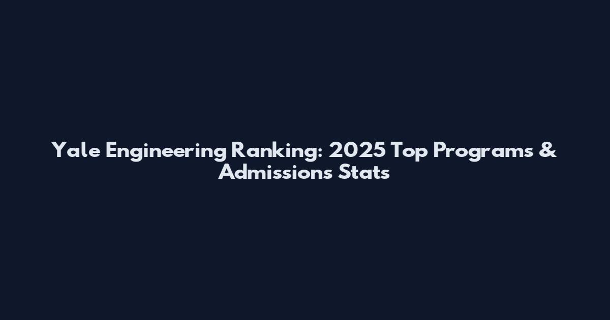 Yale Engineering Ranking: 2025 Top Programs & Admissions Stats