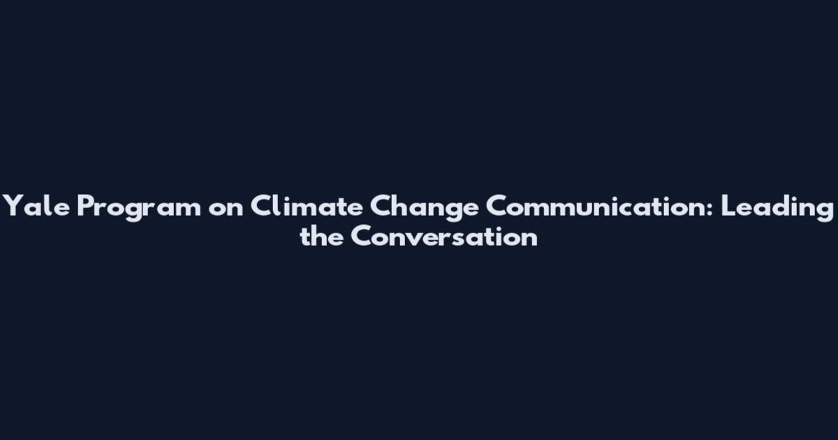 Yale Program on Climate Change Communication: Leading the Conversation