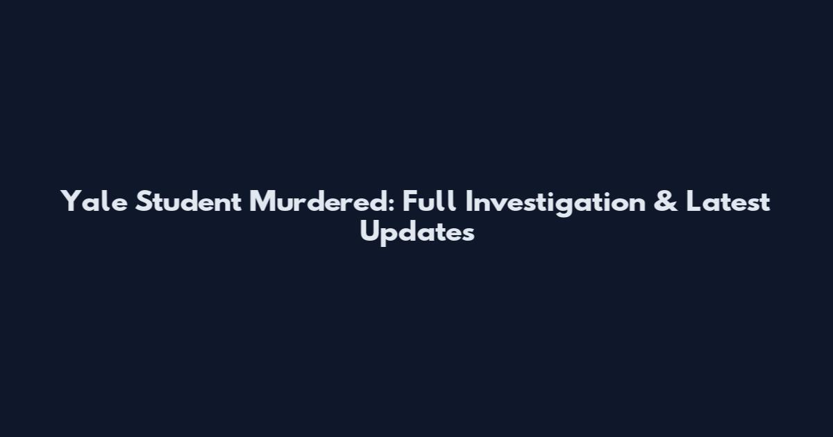 Yale Student Murdered: Full Investigation & Latest Updates