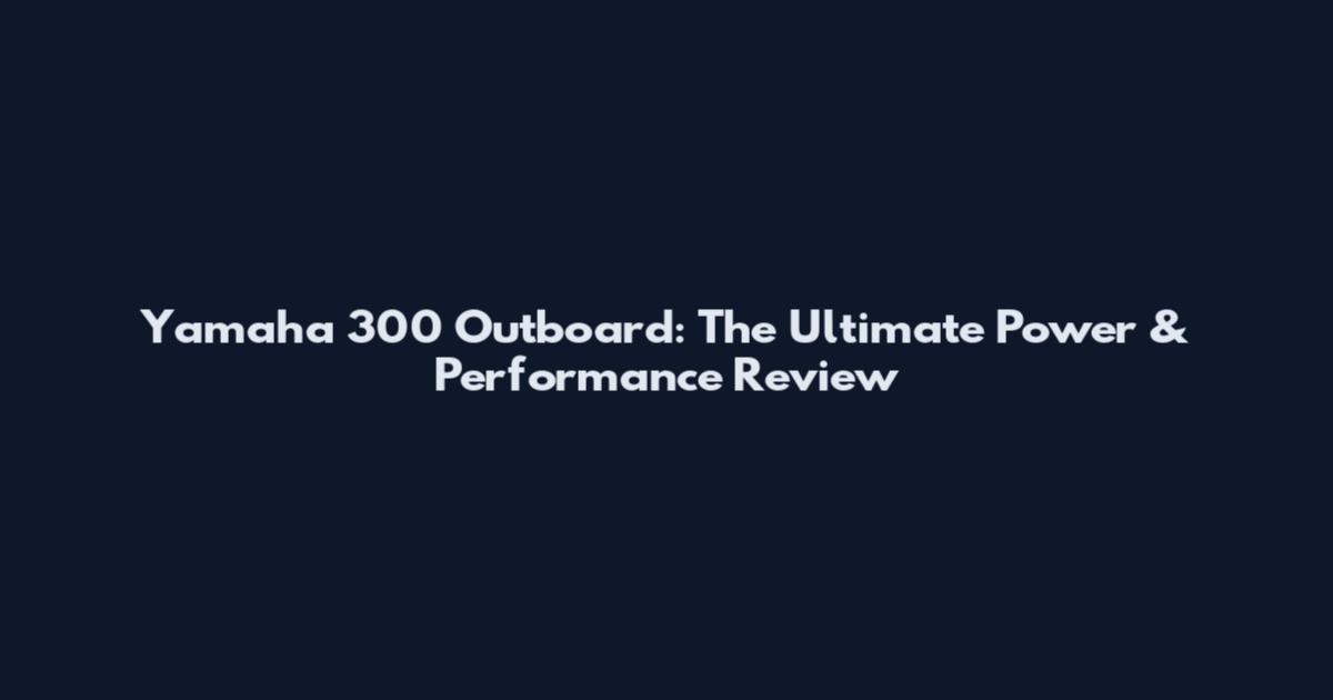 Yamaha 300 Outboard: The Ultimate Power & Performance Review