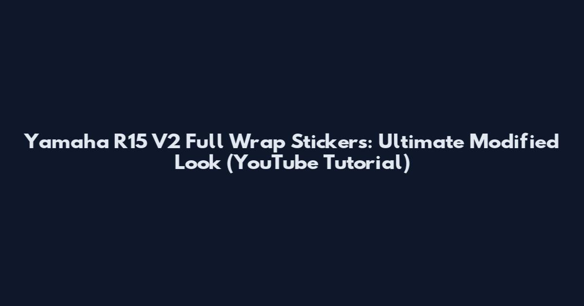 Yamaha R15 V2 Full Wrap Stickers: Ultimate Modified Look (YouTube Tutorial)