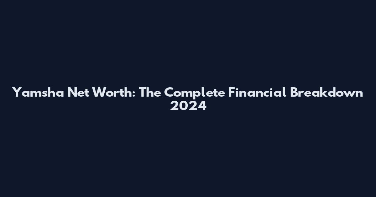 Yamsha Net Worth: The Complete Financial Breakdown 2024