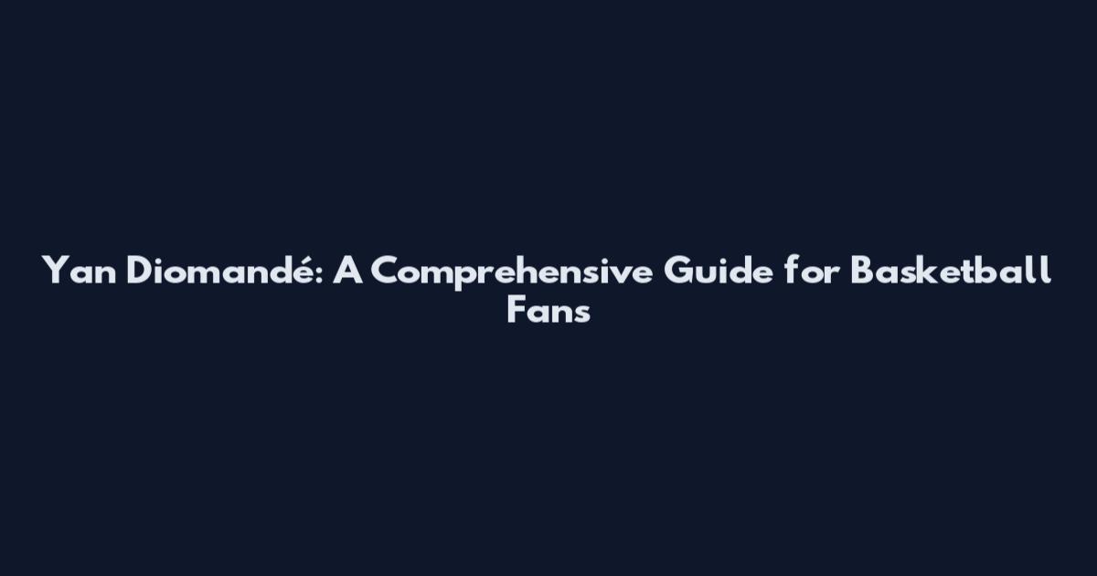 Yan Diomandé: A Comprehensive Guide for Basketball Fans