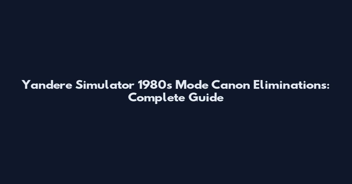 Yandere Simulator 1980s Mode Canon Eliminations: Complete Guide