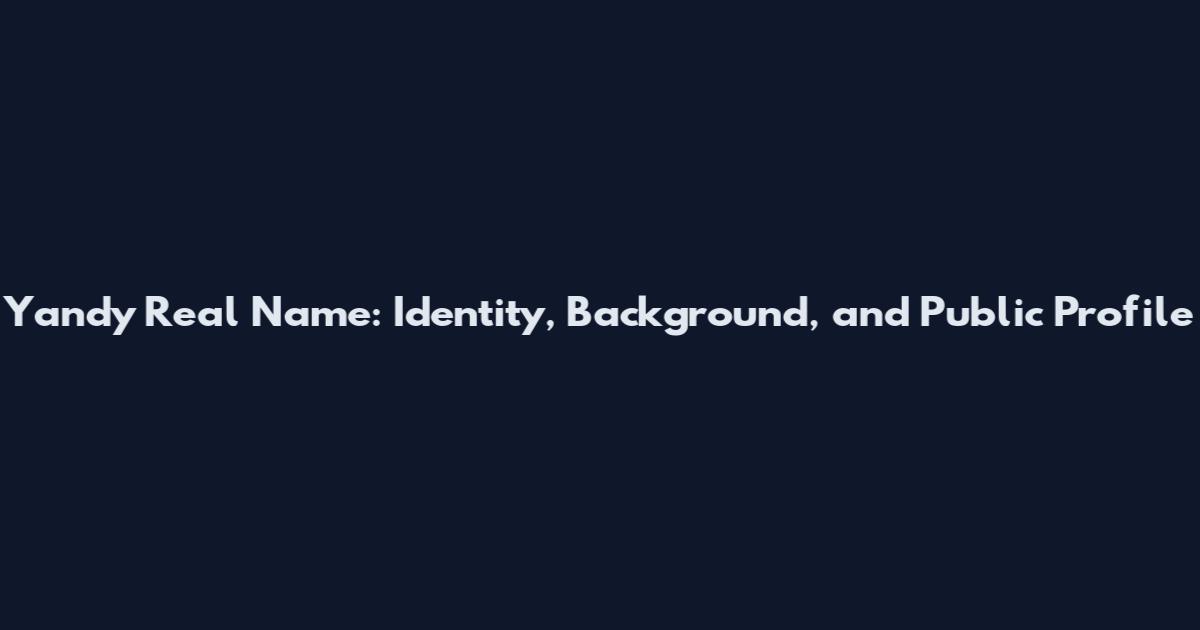 Yandy Real Name: Identity, Background, and Public Profile