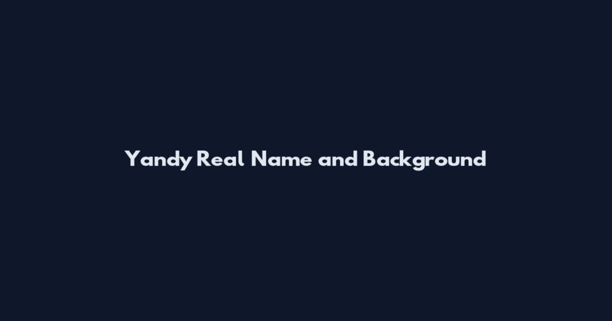Yandy Real Name and Background
