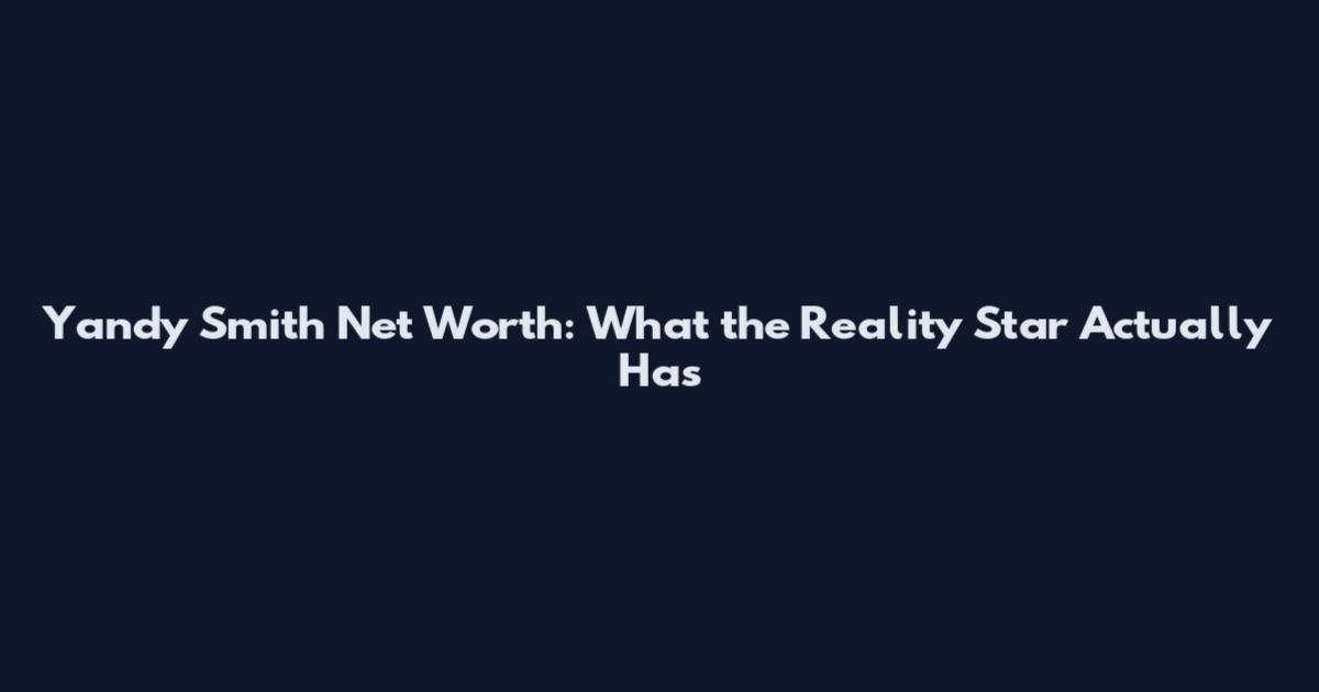 Yandy Smith Net Worth: What the Reality Star Actually Has