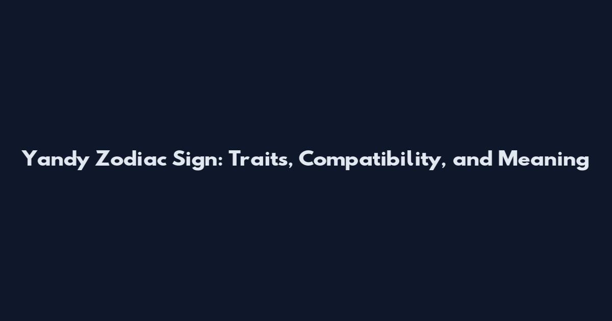 Yandy Zodiac Sign: Traits, Compatibility, and Meaning