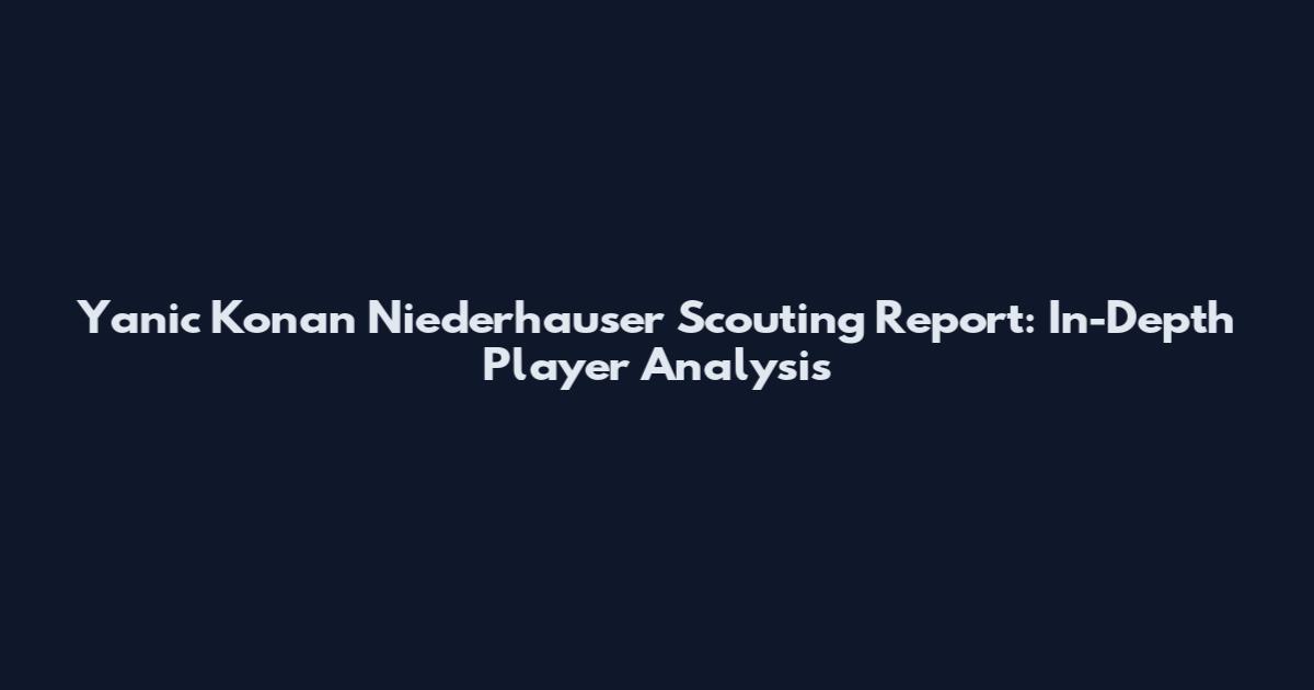 Yanic Konan Niederhauser Scouting Report: In-Depth Player Analysis