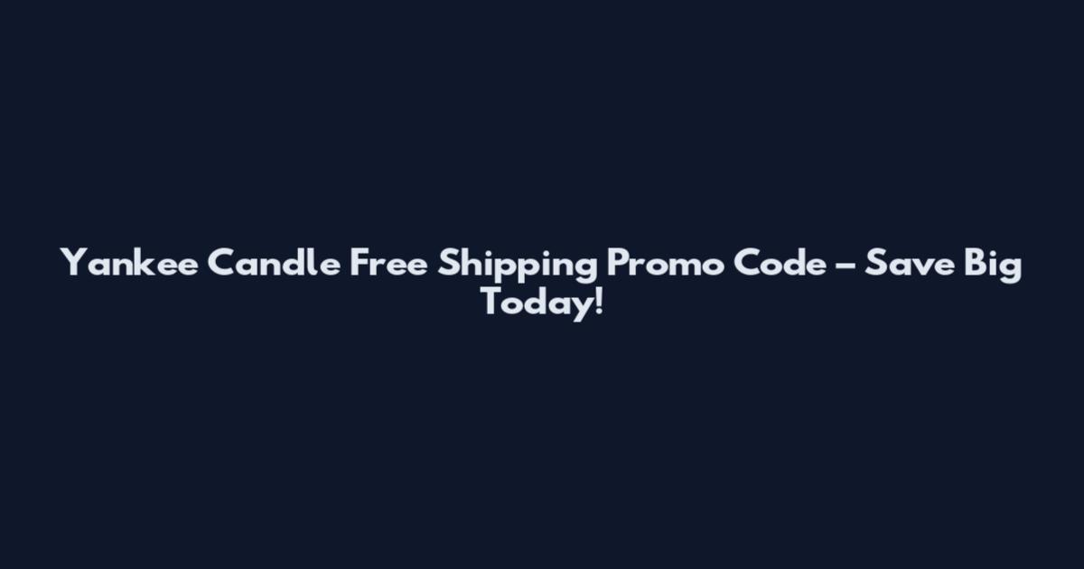 Yankee Candle Free Shipping Promo Code – Save Big Today!