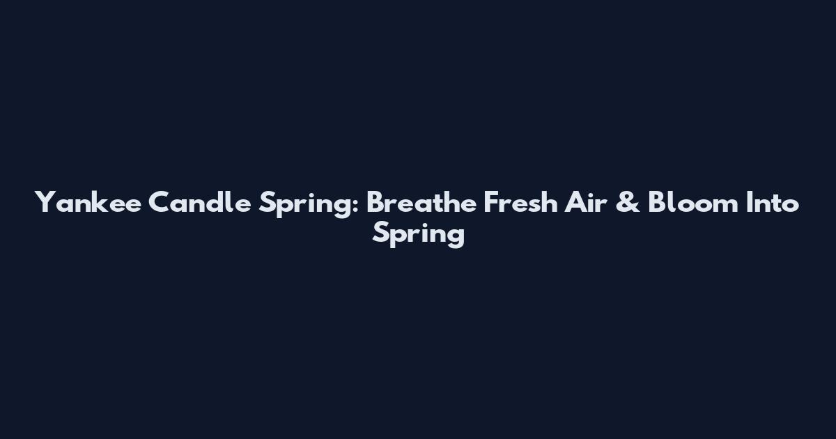 Yankee Candle Spring: Breathe Fresh Air & Bloom Into Spring