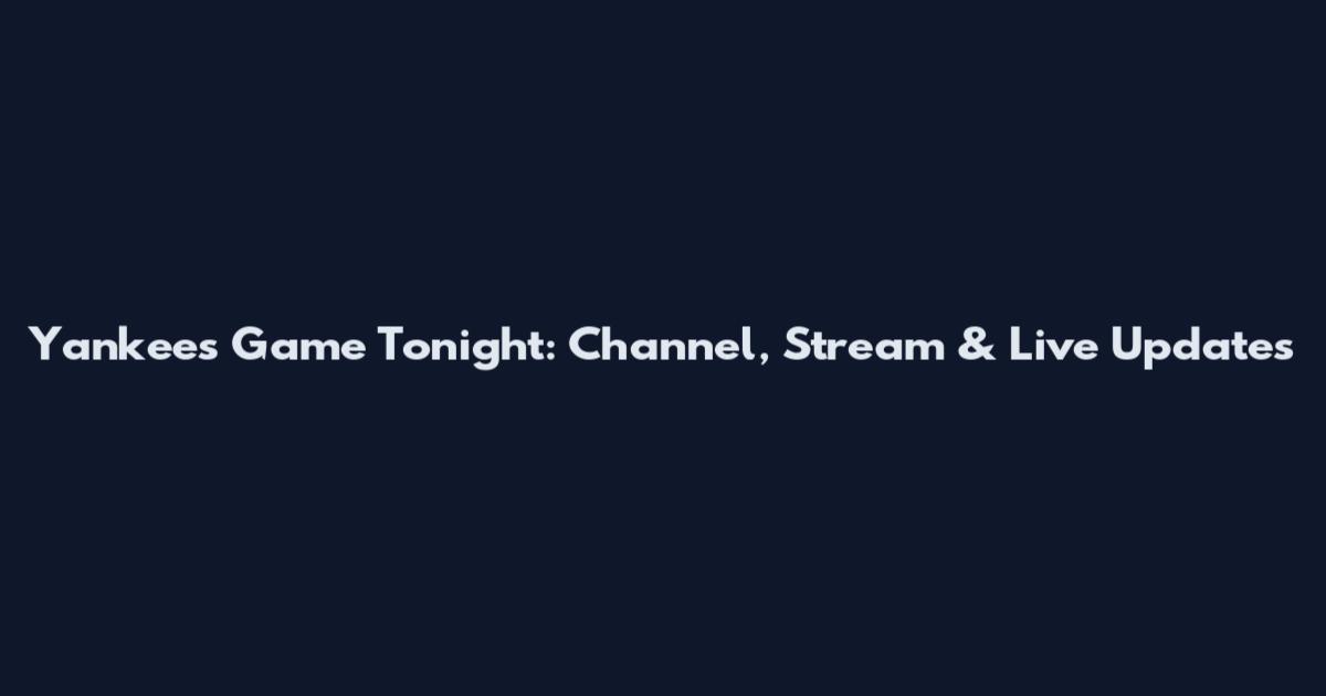 Yankees Game Tonight: Channel, Stream & Live Updates