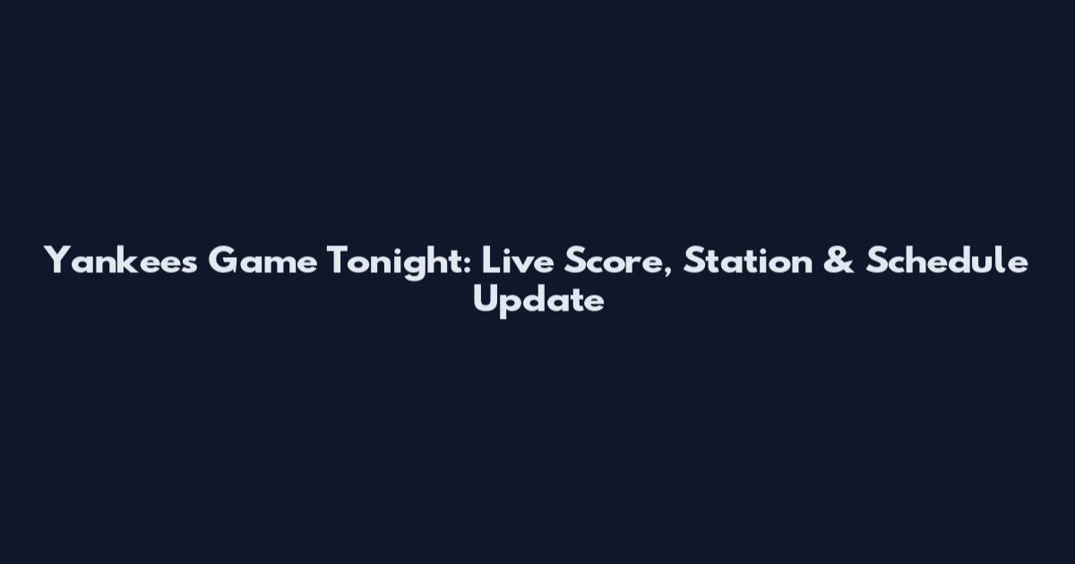 Yankees Game Tonight: Live Score, Station & Schedule Update
