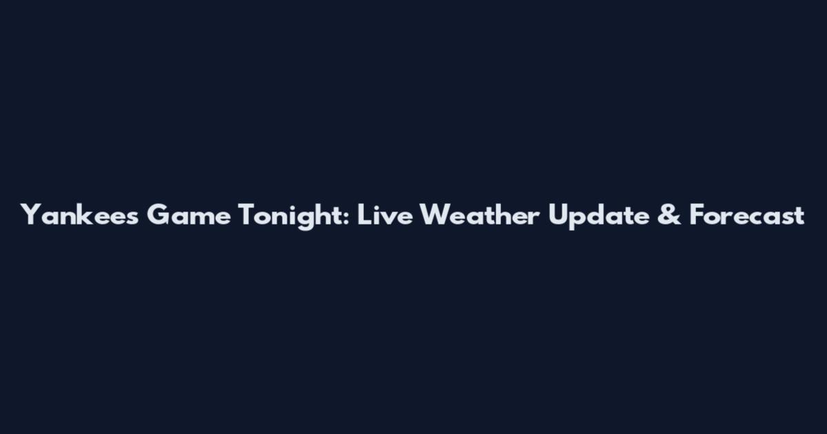 Yankees Game Tonight: Live Weather Update & Forecast