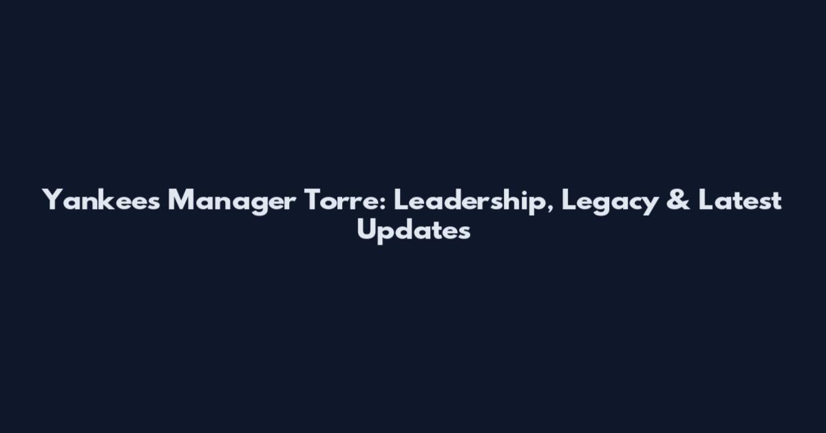 Yankees Manager Torre: Leadership, Legacy & Latest Updates