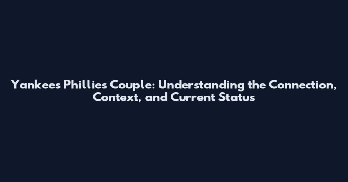 Yankees Phillies Couple: Understanding the Connection, Context, and Current Status