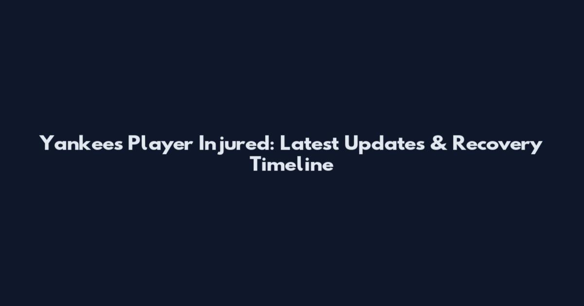 Yankees Player Injured: Latest Updates & Recovery Timeline
