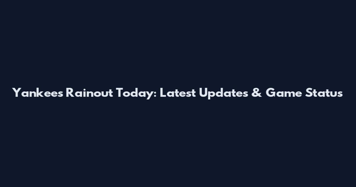 Yankees Rainout Today: Latest Updates & Game Status