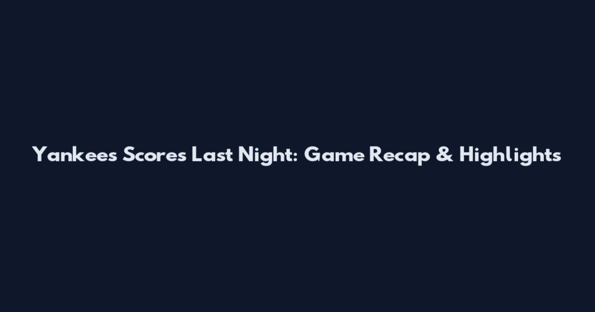 Yankees Scores Last Night: Game Recap & Highlights