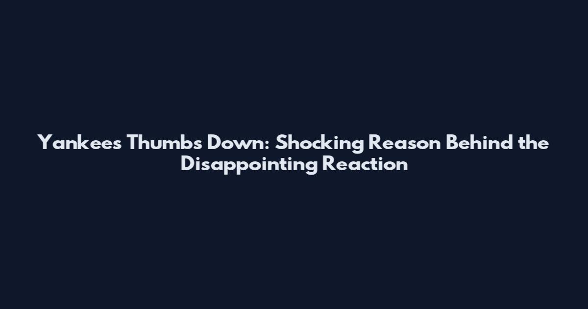 Yankees Thumbs Down: Shocking Reason Behind the Disappointing Reaction