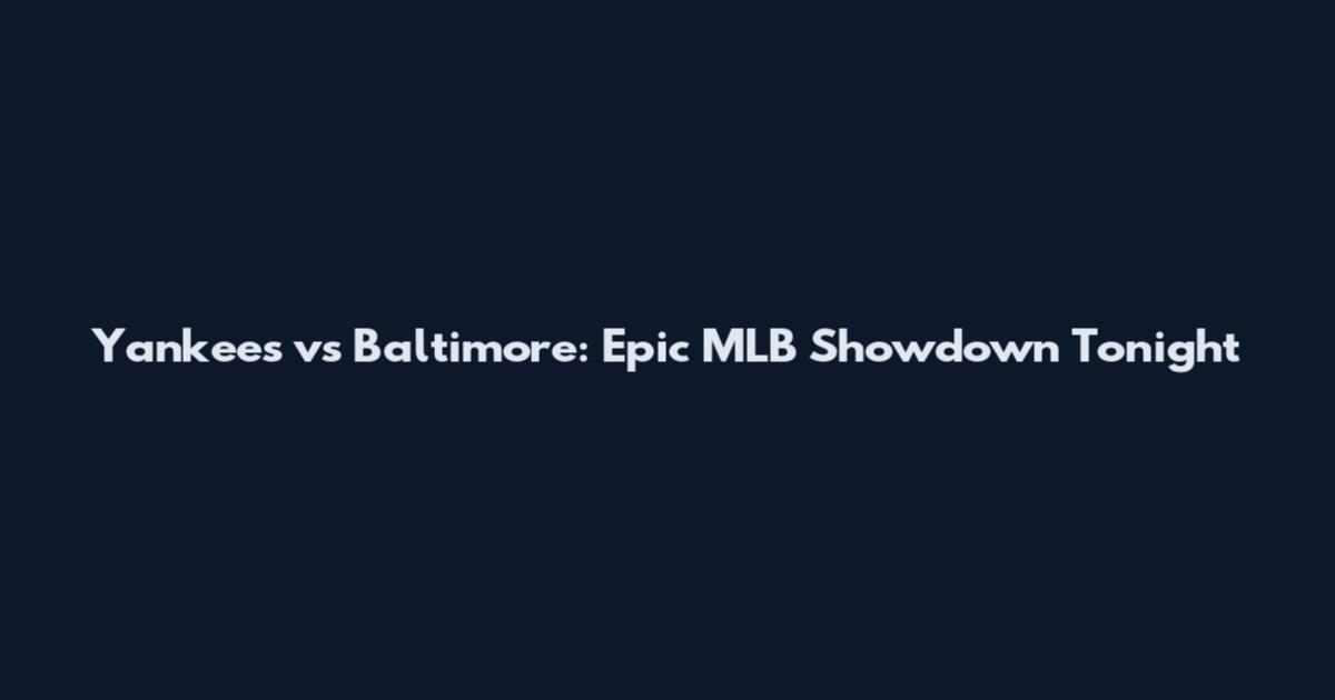 Yankees vs Baltimore: Epic MLB Showdown Tonight