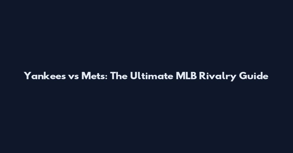 Yankees vs Mets: The Ultimate MLB Rivalry Guide