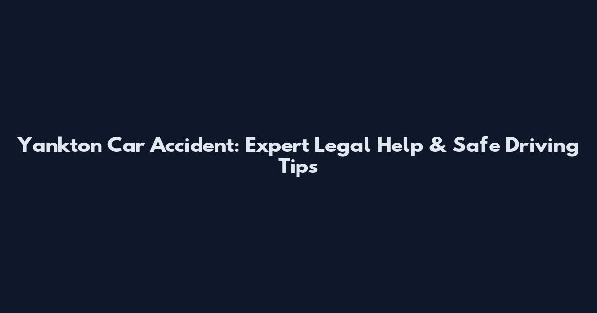 Yankton Car Accident: Expert Legal Help & Safe Driving Tips